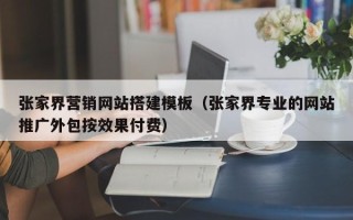 西双版纳张家界营销网站搭建模板（张家界专业的网站推广外包按效果付费）