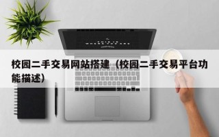 西双版纳校园二手交易网站搭建（校园二手交易平台功能描述）