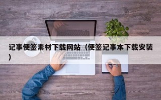 西双版纳记事便签素材下载网站（便签记事本下载安装）