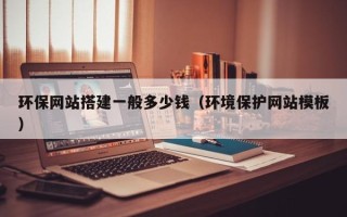 西双版纳环保网站搭建一般多少钱（环境保护网站模板）