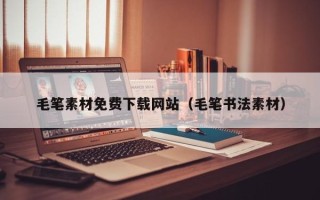 西双版纳毛笔素材免费下载网站（毛笔书法素材）