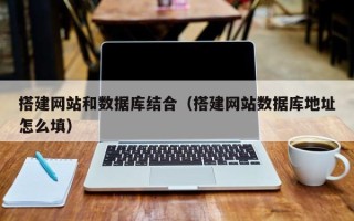 西双版纳搭建网站和数据库结合（搭建网站数据库地址怎么填）