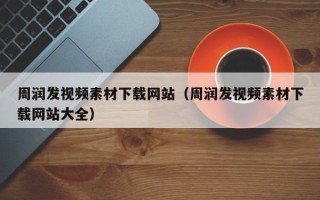 西双版纳周润发视频素材下载网站（周润发视频素材下载网站大全）