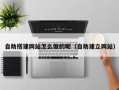 西双版纳自助搭建网站怎么做的呢（自助建立网站）
