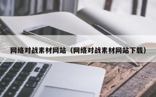 西双版纳网络对战素材网站（网络对战素材网站下载）