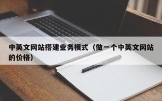 西双版纳中英文网站搭建业务模式（做一个中英文网站的价格）
