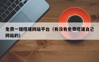 西双版纳免费一键搭建网站平台（有没有免费搭建自己网站的）