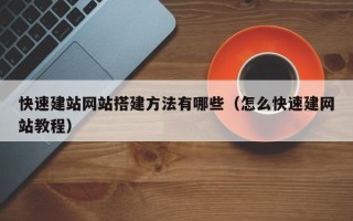 西双版纳快速建站网站搭建方法有哪些（怎么快速建网站教程）